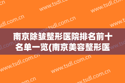 南京除皱整形医院排名前十名单一览(南京美容整形医院排名前十)