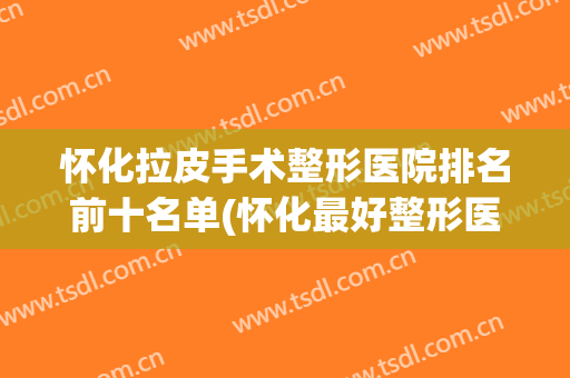 怀化拉皮手术整形医院排名前十名单(怀化最好整形医院)