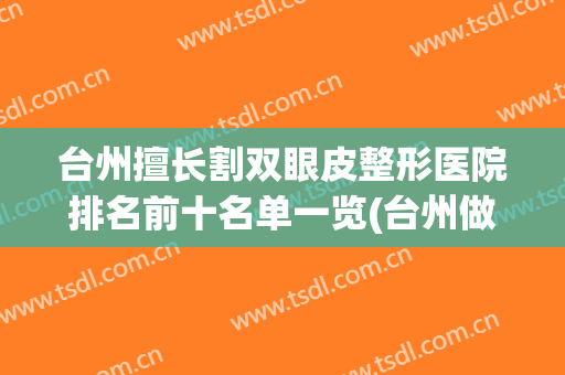 台州擅长割双眼皮整形医院排名前十名单一览(台州做双眼皮三甲医院)