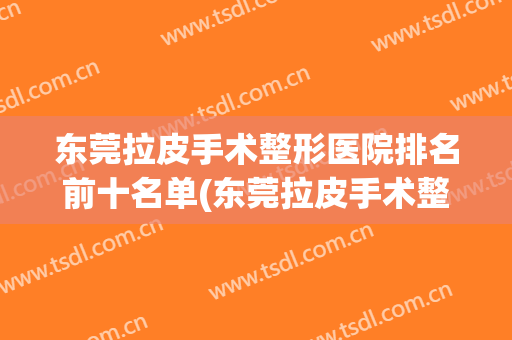 东莞拉皮手术整形医院排名前十名单(东莞拉皮手术整形医院排名前十名单图片)