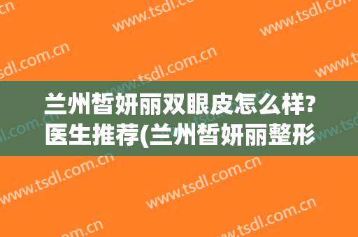 兰州皙妍丽双眼皮怎么样?医生推荐(兰州皙妍丽整形好不好)