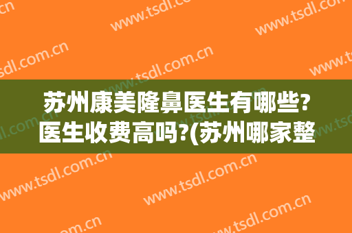 苏州康美隆鼻医生有哪些?医生收费高吗?(苏州哪家整形医院最好先择康美)