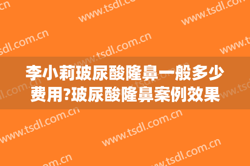 李小莉玻尿酸隆鼻一般多少费用?玻尿酸隆鼻案例效果对比图_西安市人民医院