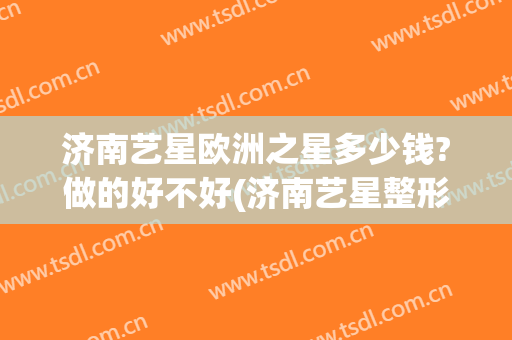 济南艺星欧洲之星多少钱?做的好不好(济南艺星整形怎么样)