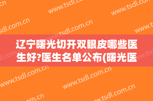 辽宁曙光切开双眼皮哪些医生好?医生名单公布(曙光医院做双眼皮最好的专家)