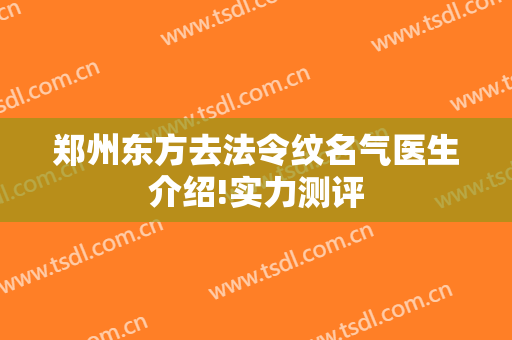 郑州东方去法令纹名气医生介绍!实力测评