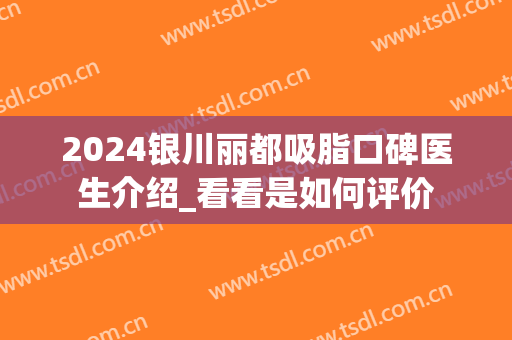 2024银川丽都吸脂口碑医生介绍_看看是如何评价