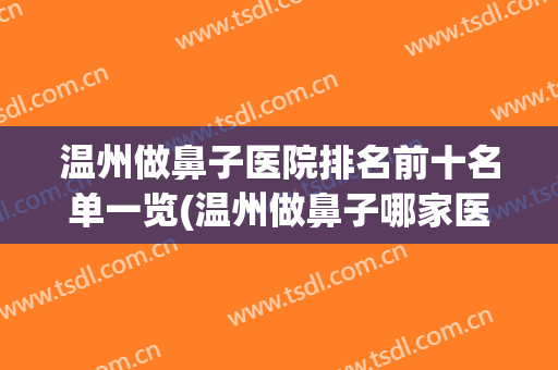 温州做鼻子医院排名前十名单一览(温州做鼻子哪家医院好)