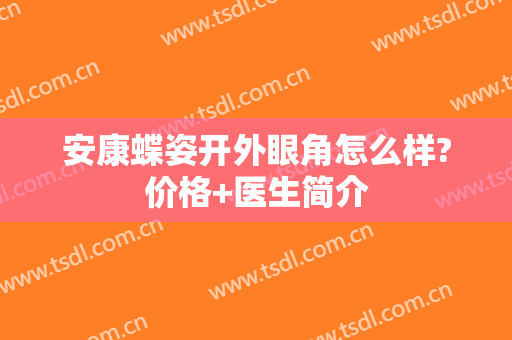 安康蝶姿开外眼角怎么样?价格+医生简介