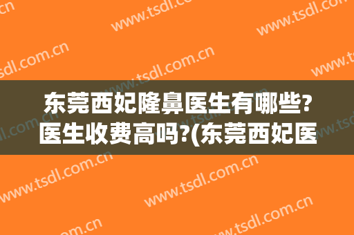 东莞西妃隆鼻医生有哪些?医生收费高吗?(东莞西妃医院好不好)