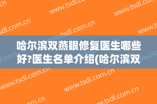 哈尔滨双燕眼修复医生哪些好?医生名单介绍(哈尔滨双燕医美)