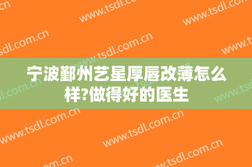 宁波鄞州艺星厚唇改薄怎么样?做得好的医生