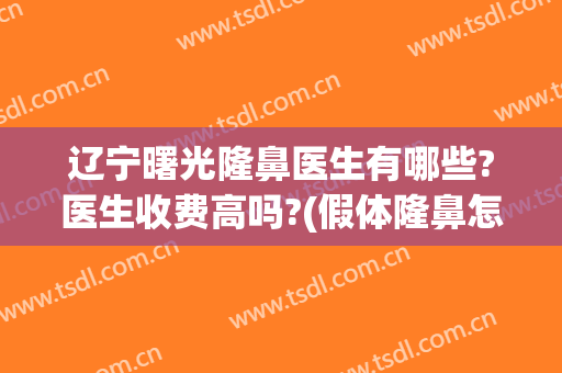 辽宁曙光隆鼻医生有哪些?医生收费高吗?(假体隆鼻怎么样)