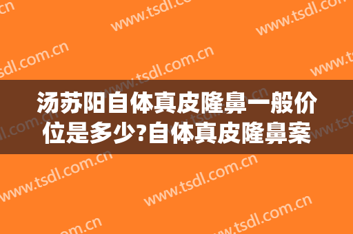汤苏阳自体真皮隆鼻一般价位是多少?自体真皮隆鼻案例效果对比图_中国人民解放军总医院第三医学中心