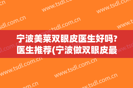宁波美莱双眼皮医生好吗?医生推荐(宁波做双眼皮最好的医生)