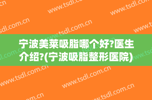 宁波美莱吸脂哪个好?医生介绍?(宁波吸脂整形医院)