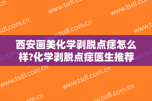 西安画美化学剥脱点痣怎么样?化学剥脱点痣医生推荐