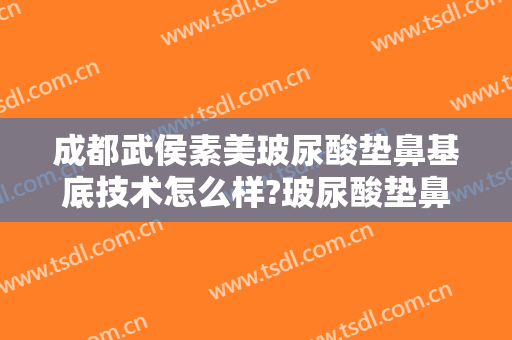 成都武侯素美玻尿酸垫鼻基底技术怎么样?玻尿酸垫鼻基底医生介绍
