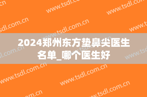 2024郑州东方垫鼻尖医生名单_哪个医生好