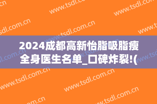 2024成都高新怡脂吸脂瘦全身医生名单_口碑炸裂!(成都高新怡脂医疗美容怎么样)