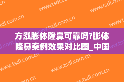 方泓膨体隆鼻可靠吗?膨体隆鼻案例效果对比图_中国科学技术大学附属第一医院