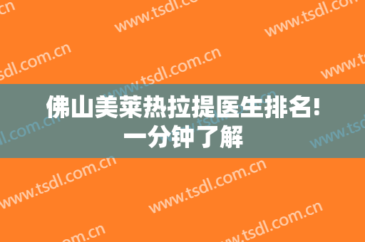 佛山美莱热拉提医生排名!一分钟了解