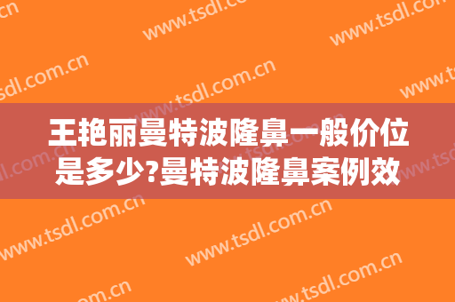 王艳丽曼特波隆鼻一般价位是多少?曼特波隆鼻案例效果对比图_淄博市中心医院