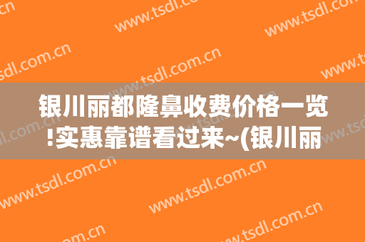 银川丽都隆鼻收费价格一览!实惠靠谱看过来~(银川丽都医疗美容医院怎么样)