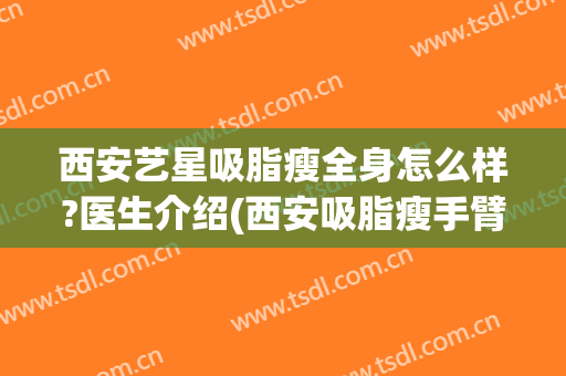 西安艺星吸脂瘦全身怎么样?医生介绍(西安吸脂瘦手臂要多少钱)
