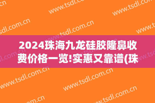 2024珠海九龙硅胶隆鼻收费价格一览!实惠又靠谱(珠海九龙整形怎么样)
