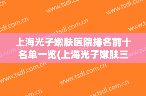 上海光子嫩肤医院排名前十名单一览(上海光子嫩肤三甲医院)