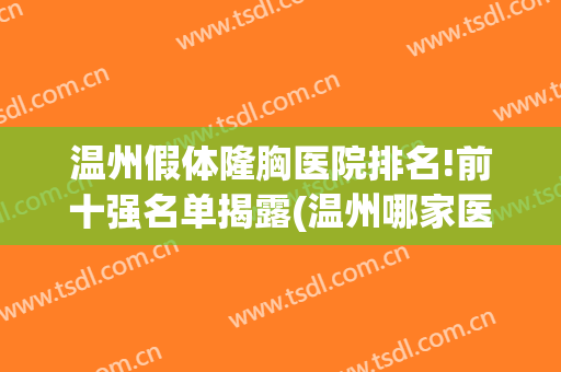 温州假体隆胸医院排名!前十强名单揭露(温州哪家医院隆胸好)