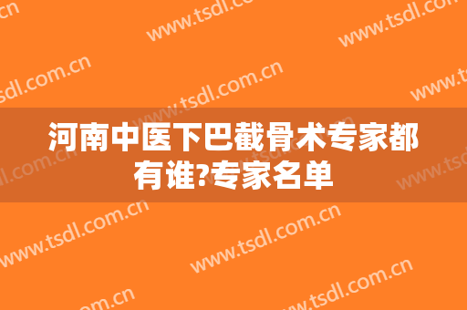 河南中医下巴截骨术专家都有谁?专家名单