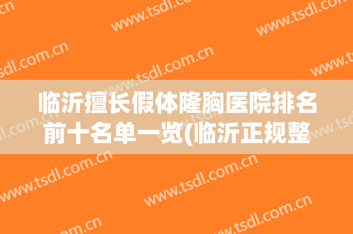 临沂擅长假体隆胸医院排名前十名单一览(临沂正规整形医院)