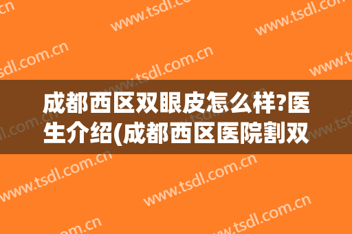 成都西区双眼皮怎么样?医生介绍(成都西区医院割双眼皮怎么样)