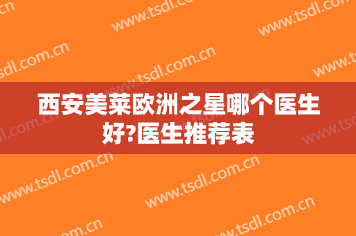 西安美莱欧洲之星哪个医生好?医生推荐表
