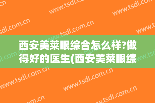 西安美莱眼综合怎么样?做得好的医生(西安美莱眼综合怎么样?做得好的医生在哪里)