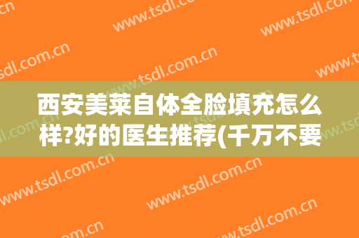 西安美莱自体全脸填充怎么样?好的医生推荐(千万不要做自体脂肪填充全脸)