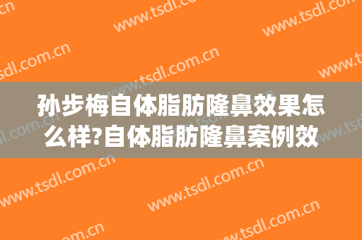 孙步梅自体脂肪隆鼻效果怎么样?自体脂肪隆鼻案例效果对比图_泰州市人民医院