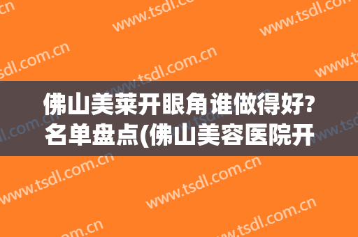 佛山美莱开眼角谁做得好?名单盘点(佛山美容医院开眼角)