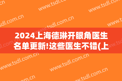 2024上海德琳开眼角医生名单更新!这些医生不错(上海德琳整形医院事件)