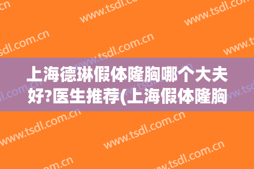 上海德琳假体隆胸哪个大夫好?医生推荐(上海假体隆胸哪个医生做得好)