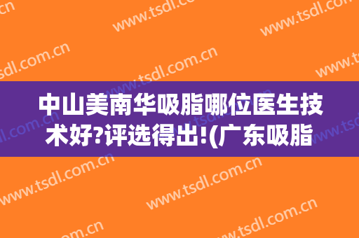 中山美南华吸脂哪位医生技术好?评选得出!(广东吸脂名医)