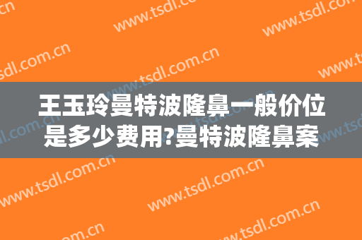 王玉玲曼特波隆鼻一般价位是多少费用?曼特波隆鼻案例效果对比图_江西省中西医结合医院