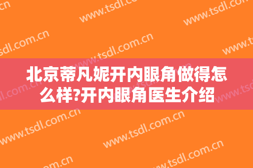 北京蒂凡妮开内眼角做得怎么样?开内眼角医生介绍