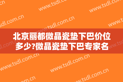 北京丽都微晶瓷垫下巴价位多少?微晶瓷垫下巴专家名单