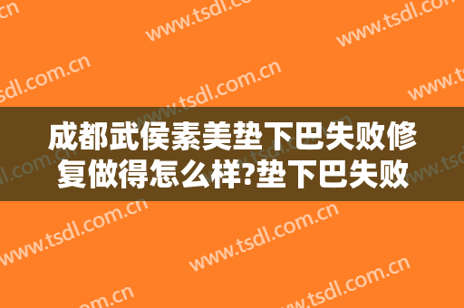 成都武侯素美垫下巴失败修复做得怎么样?垫下巴失败修复医生介绍