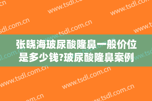 张晓海玻尿酸隆鼻一般价位是多少钱?玻尿酸隆鼻案例效果对比图_天津市公安医院