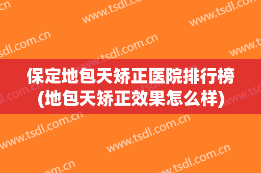保定地包天矫正医院排行榜(地包天矫正效果怎么样)