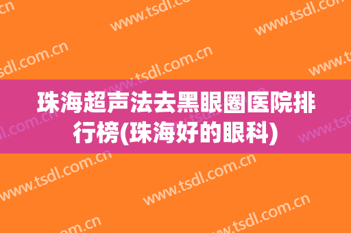 珠海超声法去黑眼圈医院排行榜(珠海好的眼科)